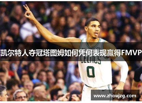 凯尔特人夺冠塔图姆如何凭何表现赢得FMVP